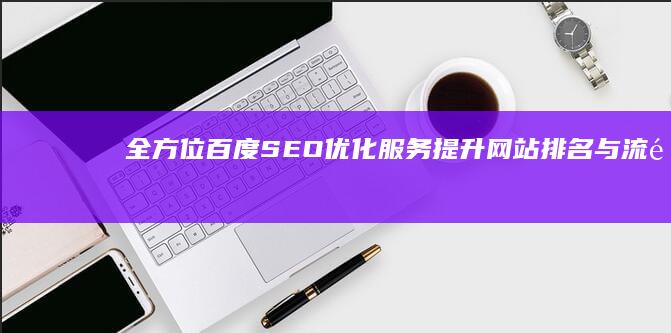 全方位百度SEO优化服务：提升网站排名与流量策略