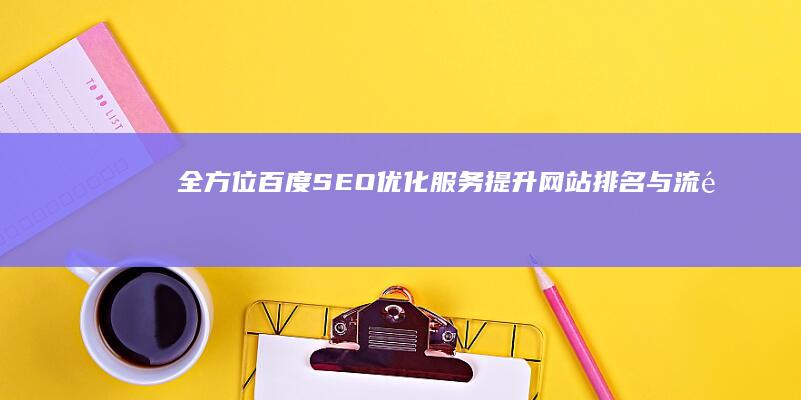 全方位百度SEO优化服务：提升网站排名与流量策略