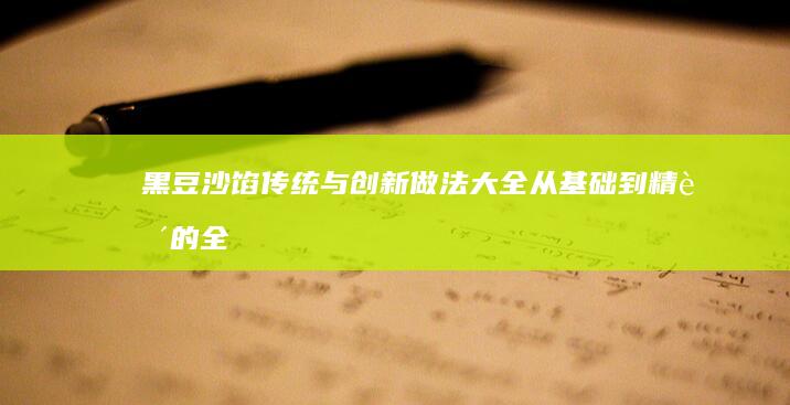 黑豆沙馅传统与创新做法大全：从基础到精致的全面指南